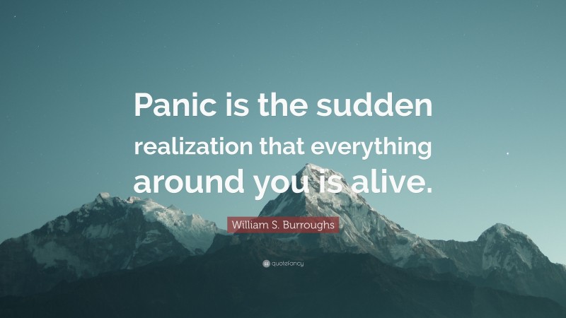 William S. Burroughs Quote: “Panic is the sudden realization that everything around you is alive.”