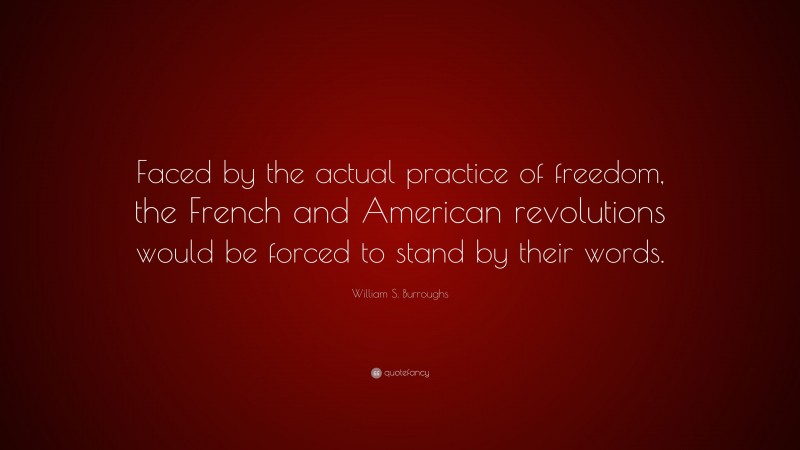 William S. Burroughs Quote: “Faced by the actual practice of freedom, the French and American revolutions would be forced to stand by their words.”