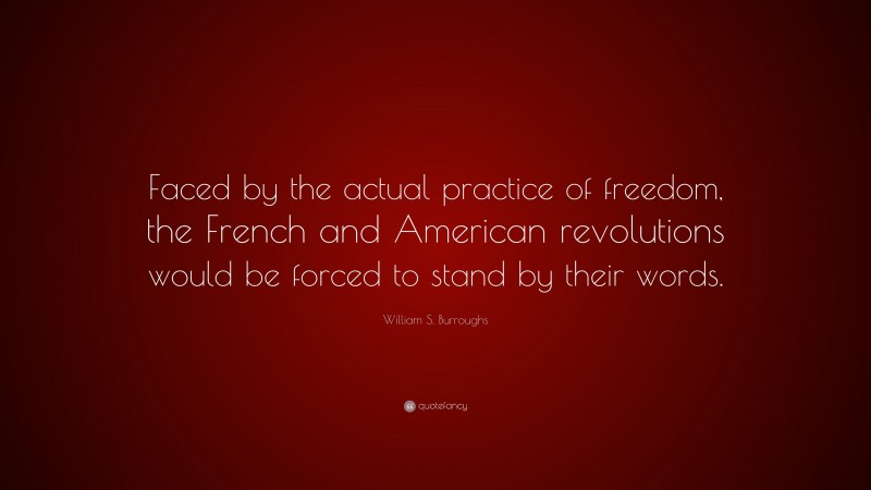 William S. Burroughs Quote: “Faced by the actual practice of freedom, the French and American revolutions would be forced to stand by their words.”