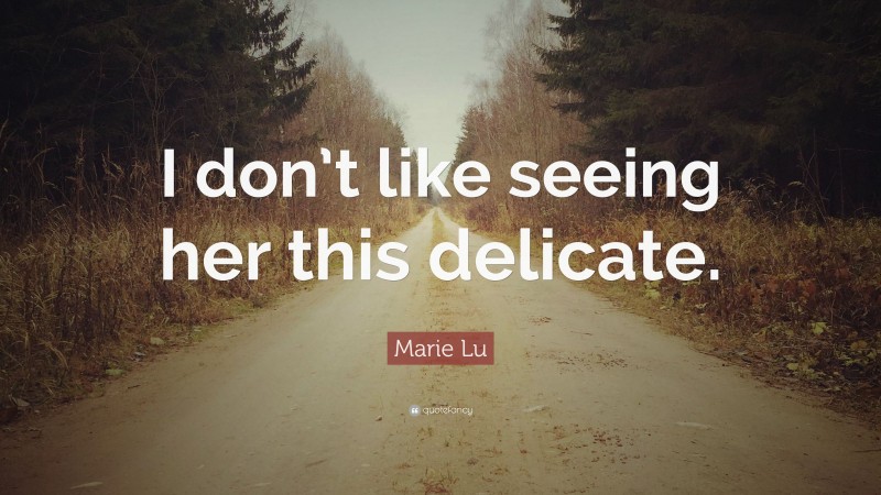 Marie Lu Quote: “I don’t like seeing her this delicate.”