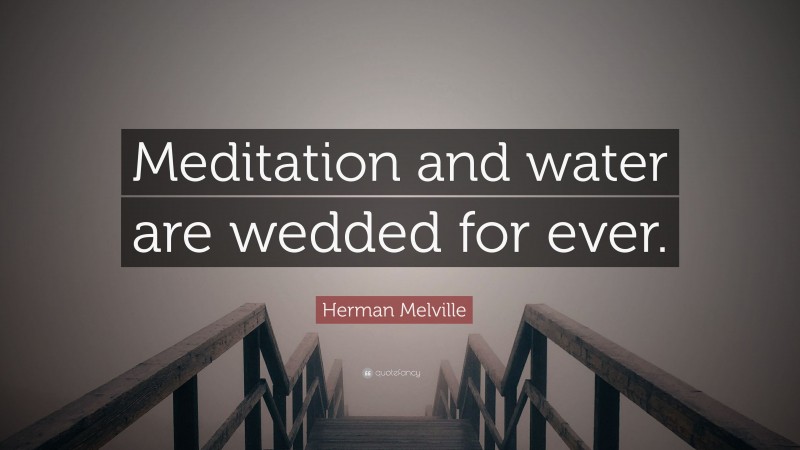 Herman Melville Quote: “Meditation and water are wedded for ever.”