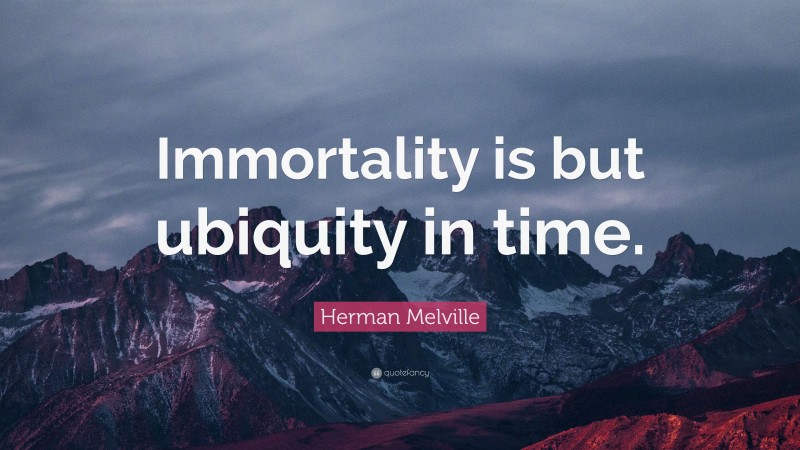 Herman Melville Quote: “Immortality is but ubiquity in time.”
