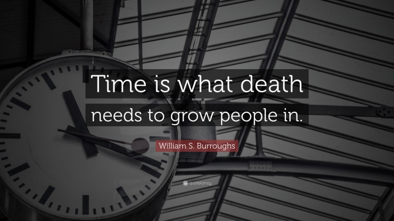 William S. Burroughs Quote: “Time is what death needs to grow people in.”