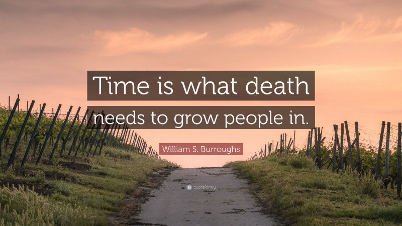 William S. Burroughs Quote: “Time is what death needs to grow people in.”