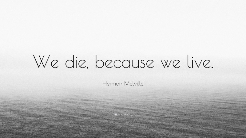Herman Melville Quote: “We die, because we live.”