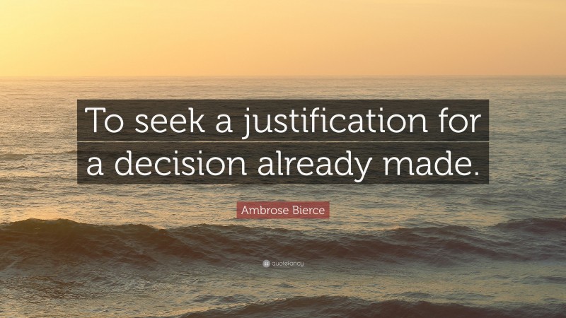Ambrose Bierce Quote: “To seek a justification for a decision already made.”