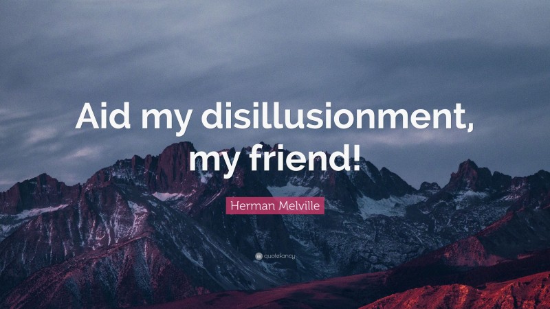 Herman Melville Quote: “Aid my disillusionment, my friend!”