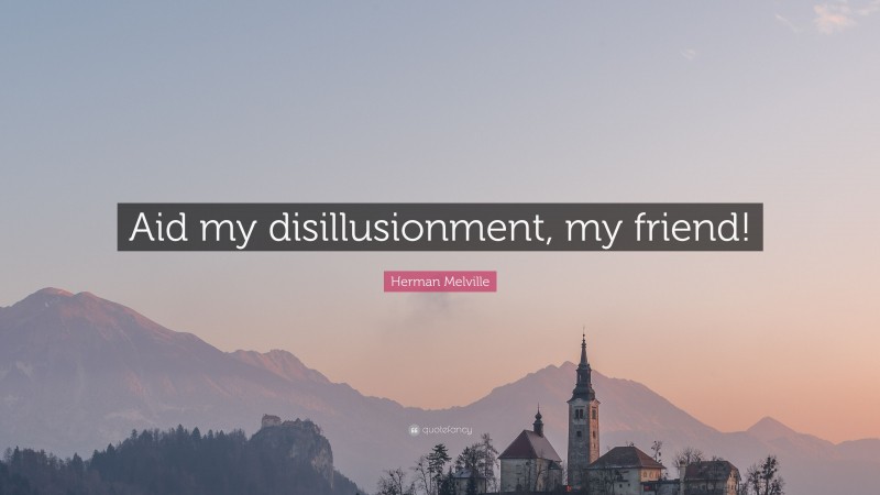 Herman Melville Quote: “Aid my disillusionment, my friend!”