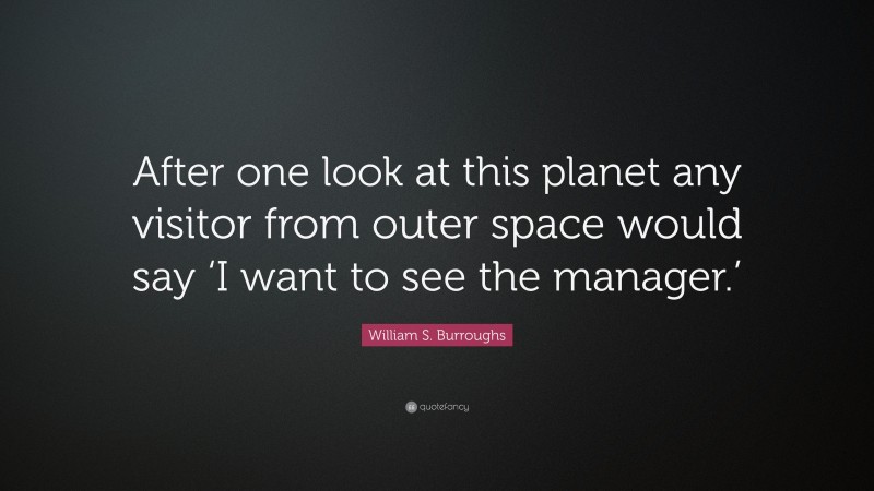 William S. Burroughs Quote: “After one look at this planet any visitor from outer space would say ‘I want to see the manager.’”