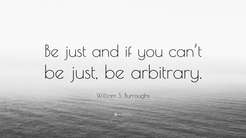 William S. Burroughs Quote: “Be just and if you can’t be just, be arbitrary.”