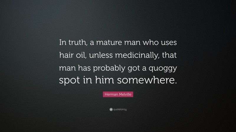Herman Melville Quote: “In truth, a mature man who uses hair oil, unless medicinally, that man has probably got a quoggy spot in him somewhere.”