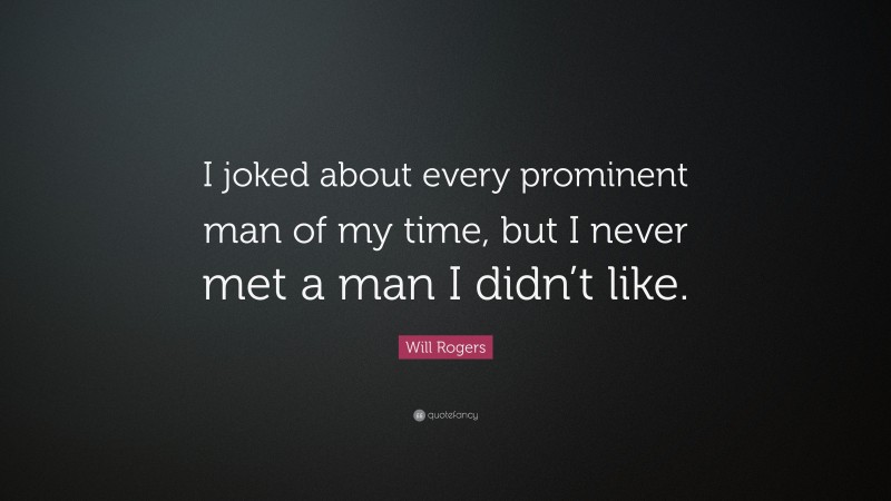 Will Rogers Quote: “I joked about every prominent man of my time, but I never met a man I didn’t like.”