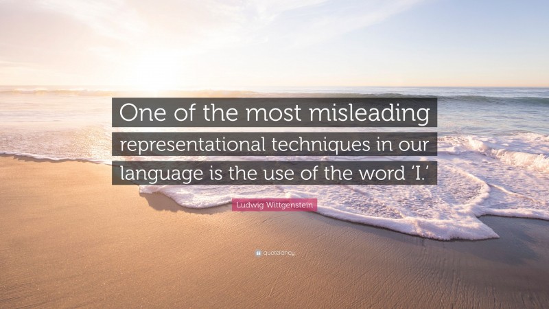 Ludwig Wittgenstein Quote: “One of the most misleading representational techniques in our language is the use of the word ‘I.’”