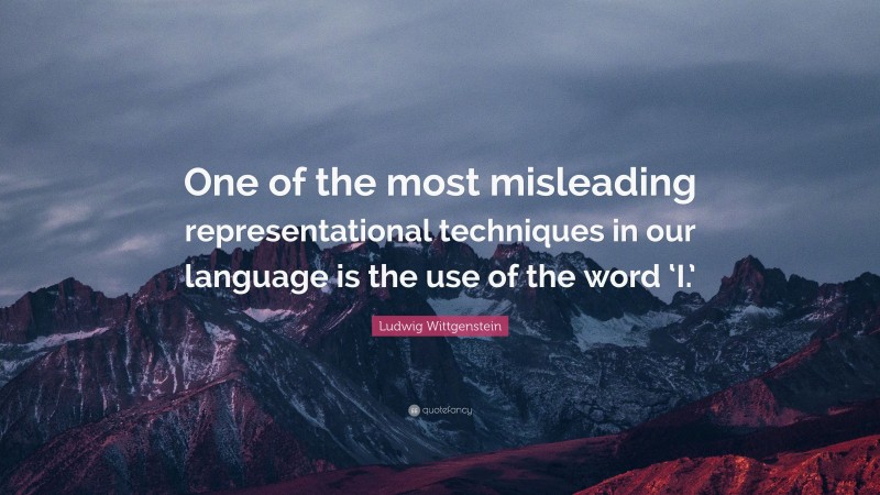 Ludwig Wittgenstein Quote: “One of the most misleading representational techniques in our language is the use of the word ‘I.’”