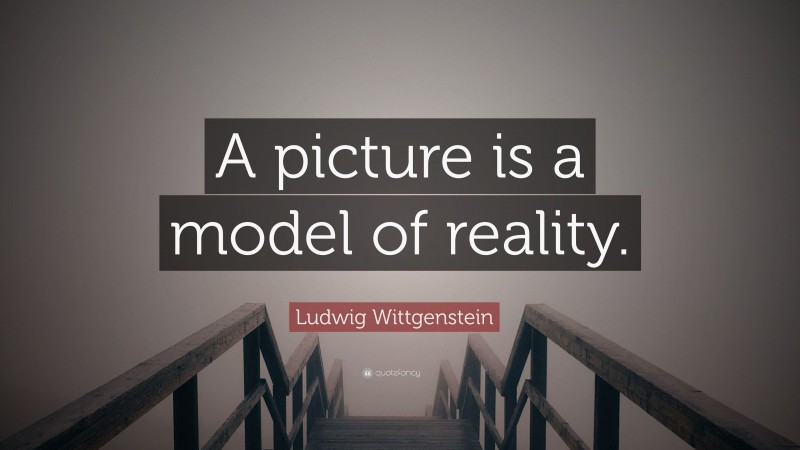 Ludwig Wittgenstein Quote: “A picture is a model of reality.”
