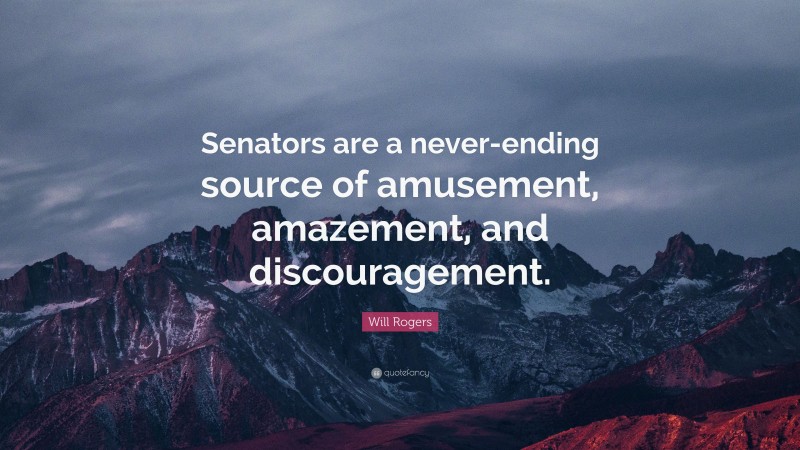 Will Rogers Quote: “Senators are a never-ending source of amusement, amazement, and discouragement.”