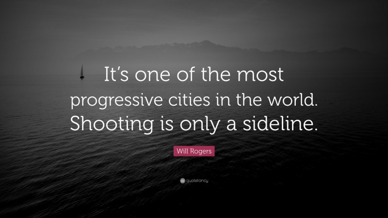 Will Rogers Quote: “It’s one of the most progressive cities in the world. Shooting is only a sideline.”