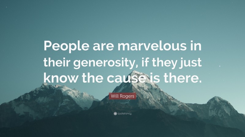 Will Rogers Quote: “People are marvelous in their generosity, if they just know the cause is there.”