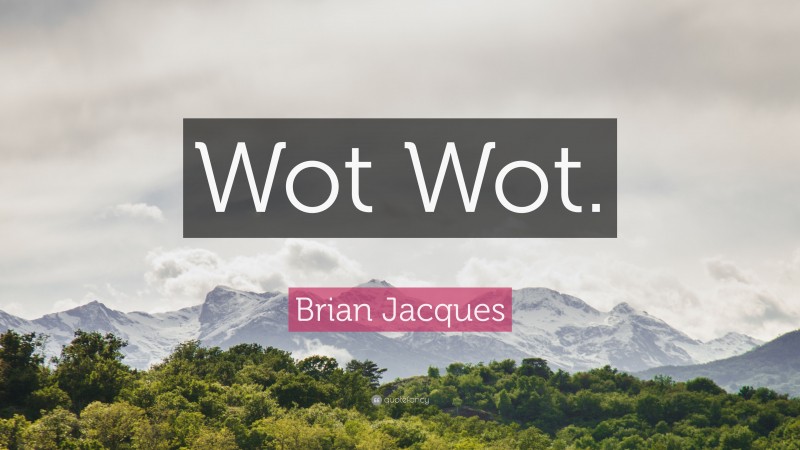 Brian Jacques Quote: “Wot Wot.”