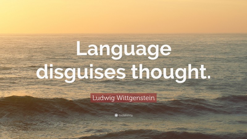Ludwig Wittgenstein Quote: “Language disguises thought.”