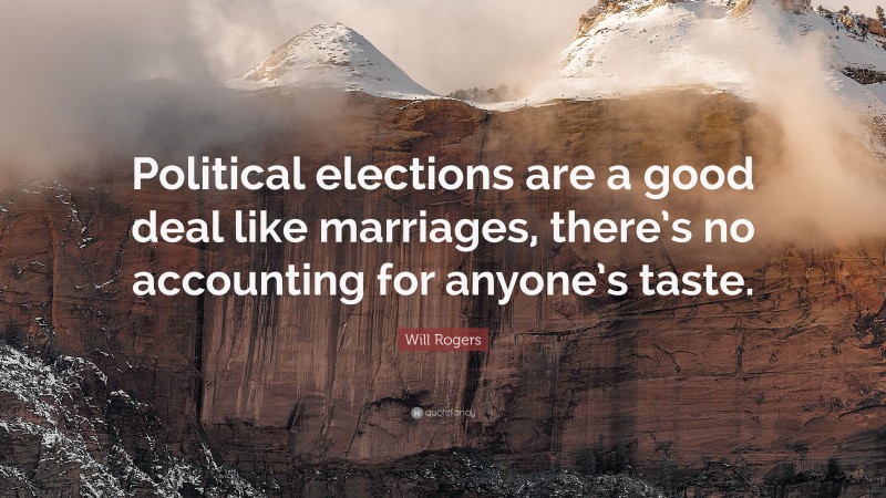 Will Rogers Quote: “Political elections are a good deal like marriages, there’s no accounting for anyone’s taste.”