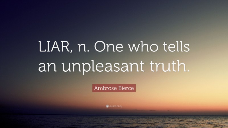 Ambrose Bierce Quote: “LIAR, n. One who tells an unpleasant truth.”