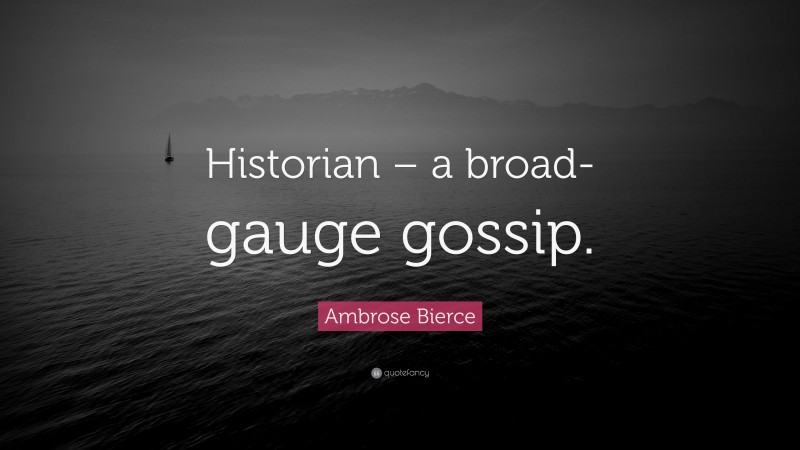 Ambrose Bierce Quote: “Historian – a broad-gauge gossip.”