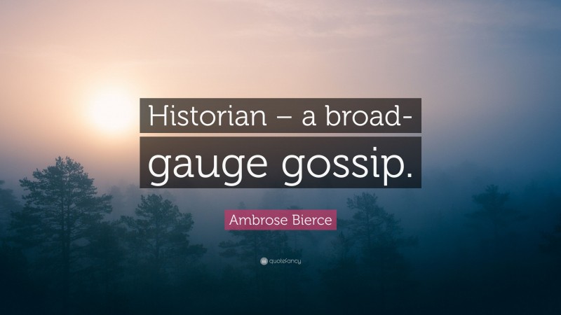 Ambrose Bierce Quote: “Historian – a broad-gauge gossip.”