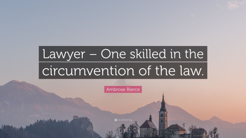 Ambrose Bierce Quote: “Lawyer – One skilled in the circumvention of the law.”