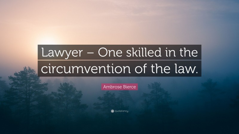 Ambrose Bierce Quote: “Lawyer – One skilled in the circumvention of the law.”