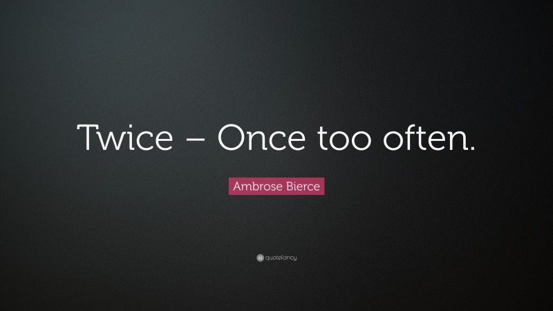 Ambrose Bierce Quote: “Twice – Once too often.”