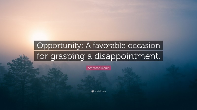 Ambrose Bierce Quote: “Opportunity: A favorable occasion for grasping a disappointment.”