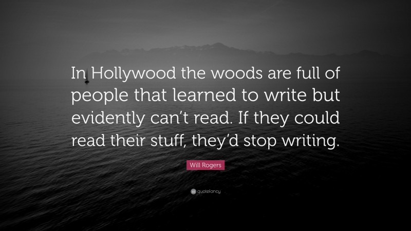 Will Rogers Quote: “In Hollywood the woods are full of people that learned to write but evidently can’t read. If they could read their stuff, they’d stop writing.”