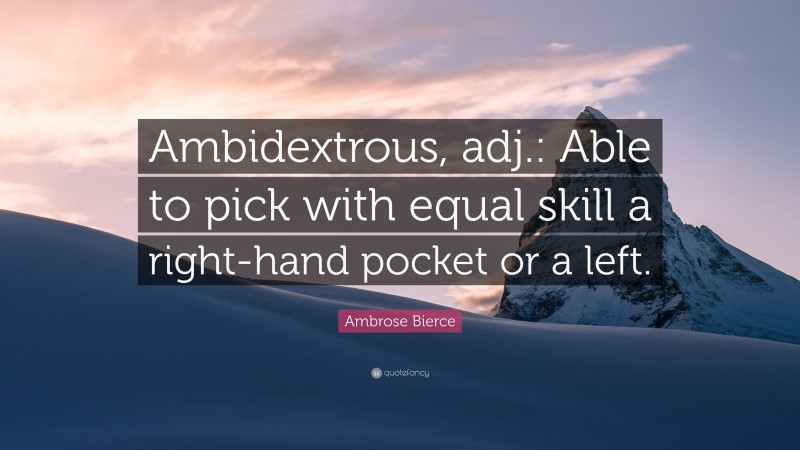 Ambrose Bierce Quote: “Ambidextrous, adj.: Able to pick with equal skill a right-hand pocket or a left.”