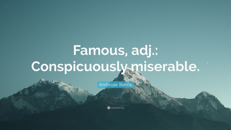 Ambrose Bierce Quote: “Famous, adj.: Conspicuously miserable.”