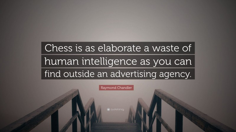 Raymond Chandler Quote: “Chess is as elaborate a waste of human intelligence as you can find outside an advertising agency.”