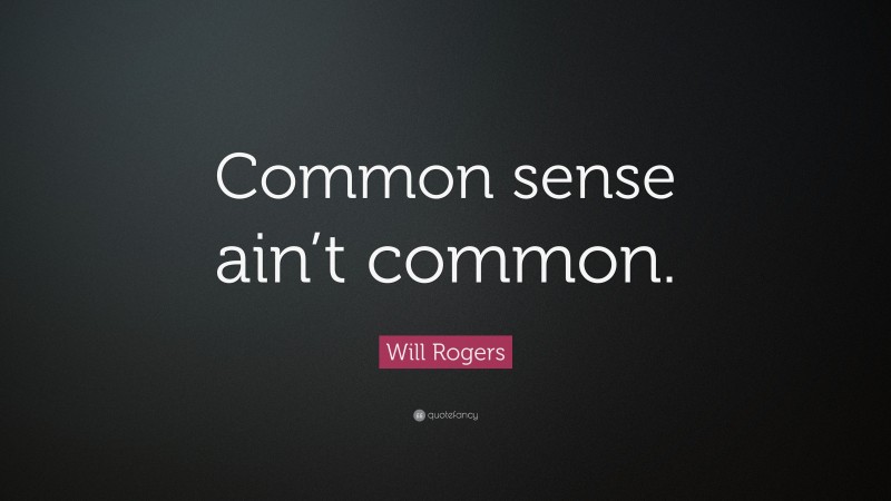 Will Rogers Quote: “Common sense ain’t common.”