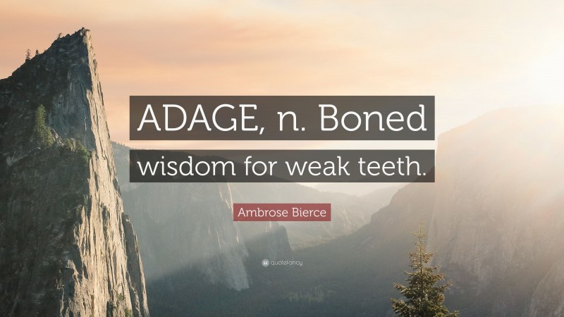Ambrose Bierce Quote: “ADAGE, n. Boned wisdom for weak teeth.”