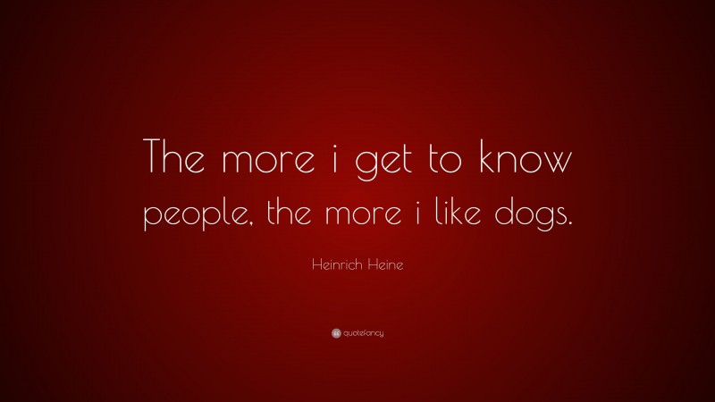 Heinrich Heine Quote: “The more i get to know people, the more i like dogs.”