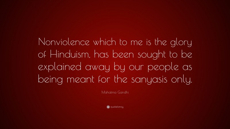 Mahatma Gandhi Quote: “Nonviolence which to me is the glory of Hinduism, has been sought to be explained away by our people as being meant for the sanyasis only.”