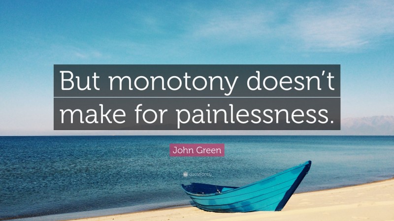 John Green Quote: “But monotony doesn’t make for painlessness.”