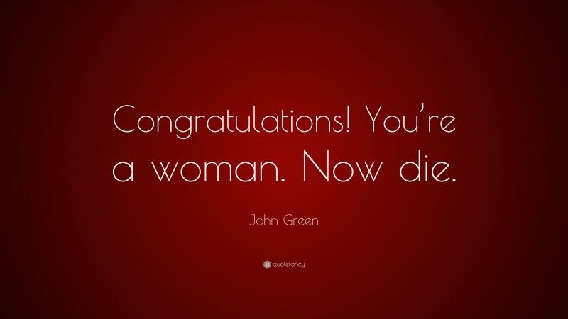 John Green Quote: “Congratulations! You’re a woman. Now die.”