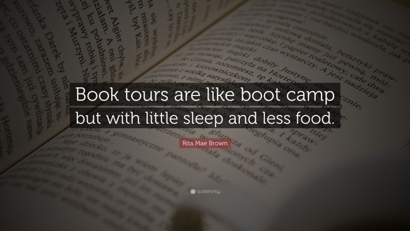 Rita Mae Brown Quote: “Book tours are like boot camp but with little sleep and less food.”