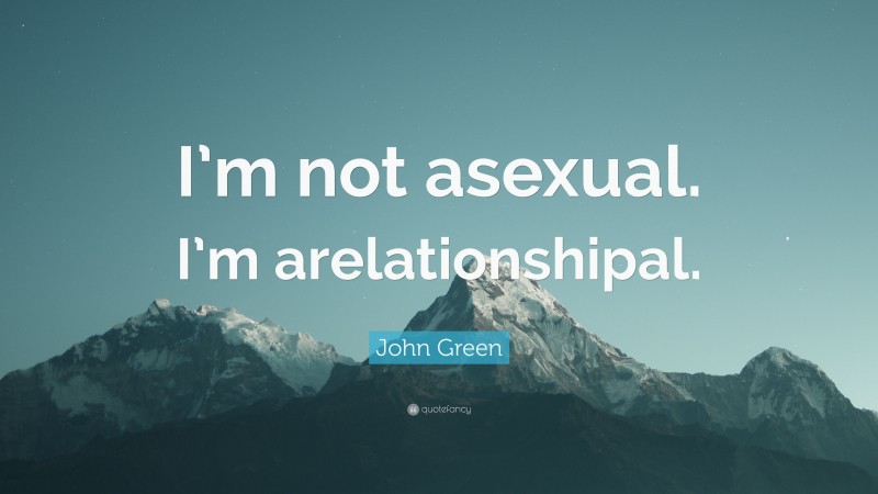 John Green Quote: “I’m not asexual. I’m arelationshipal.”