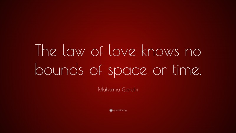 Mahatma Gandhi Quote: “The law of love knows no bounds of space or time.”