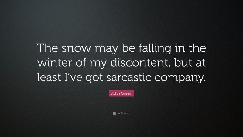John Green Quote: “The snow may be falling in the winter of my discontent, but at least I’ve got sarcastic company.”