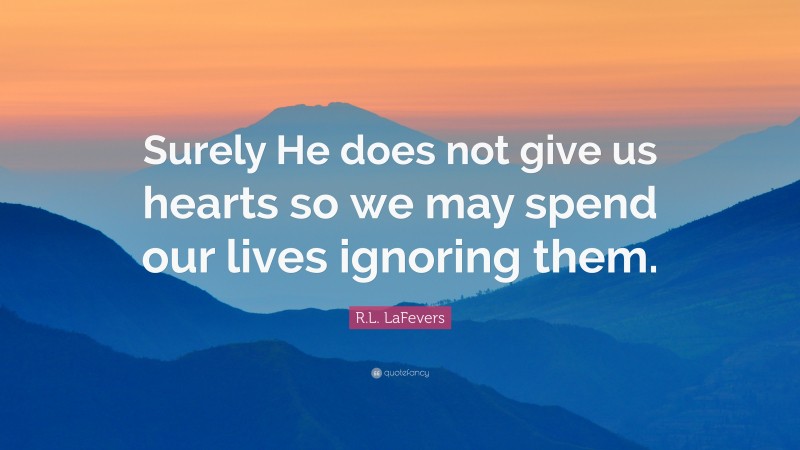 R.L. LaFevers Quote: “Surely He does not give us hearts so we may spend our lives ignoring them.”