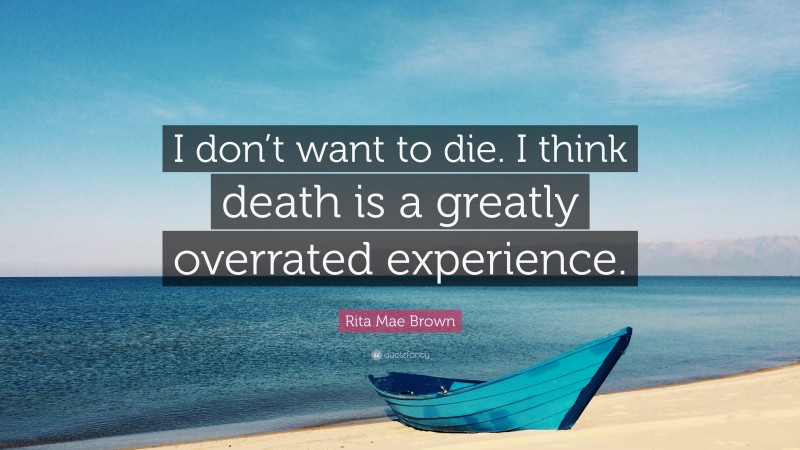 Rita Mae Brown Quote: “I don’t want to die. I think death is a greatly overrated experience.”