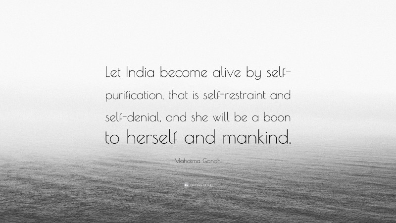 Mahatma Gandhi Quote: “Let India become alive by self-purification, that is self-restraint and self-denial, and she will be a boon to herself and mankind.”