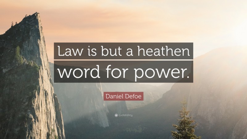 Daniel Defoe Quote: “Law is but a heathen word for power.”